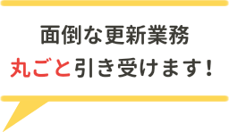 面倒な更新業務 丸ごと引き受けます！