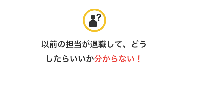 以前の担当が退職して、どうしたらいいか分からない